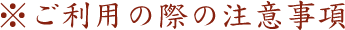 ※ご利用の際の注意事項